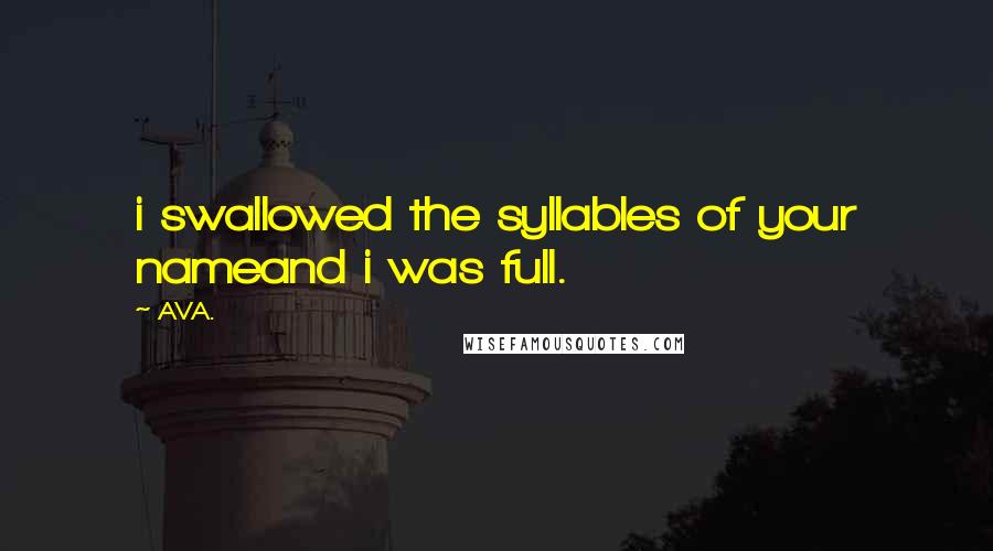 AVA. Quotes: i swallowed the syllables of your nameand i was full.