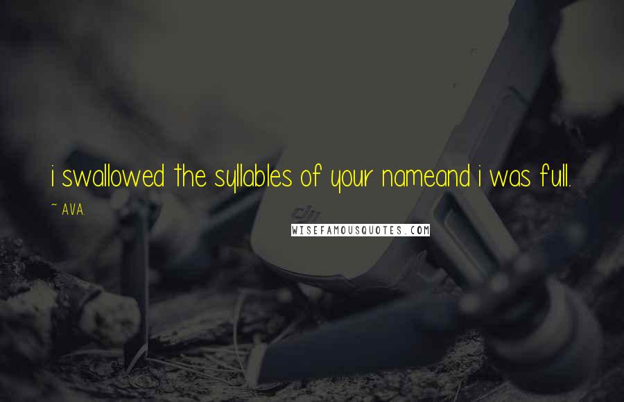 AVA. Quotes: i swallowed the syllables of your nameand i was full.