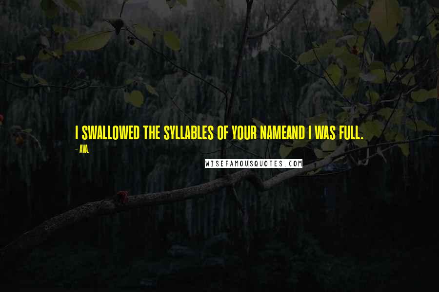 AVA. Quotes: i swallowed the syllables of your nameand i was full.