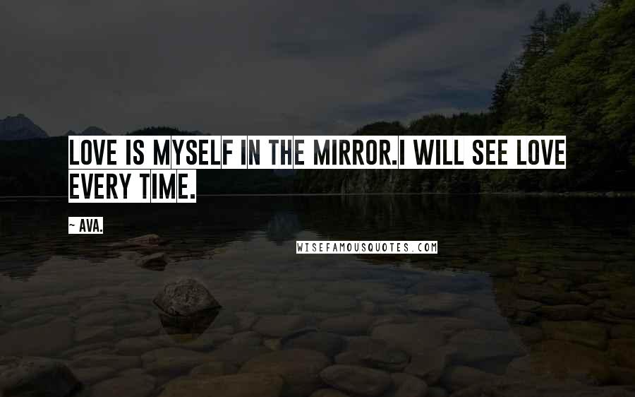 AVA. Quotes: love is myself in the mirror.i will see love every time.