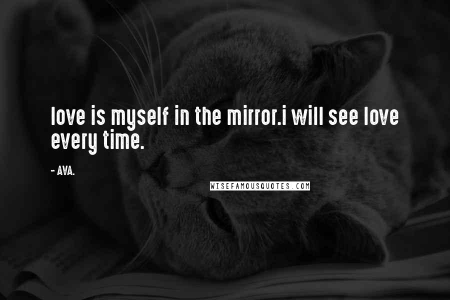 AVA. Quotes: love is myself in the mirror.i will see love every time.