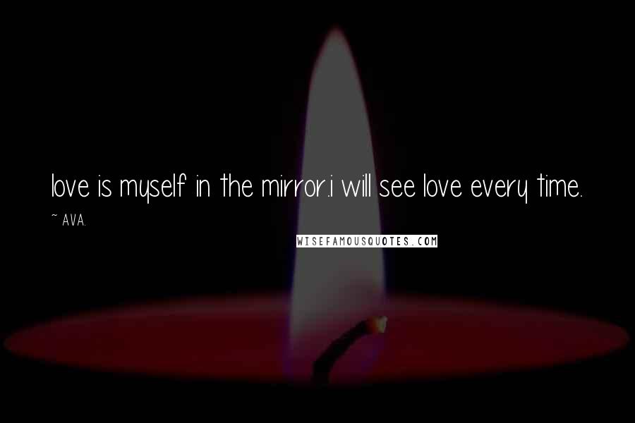 AVA. Quotes: love is myself in the mirror.i will see love every time.