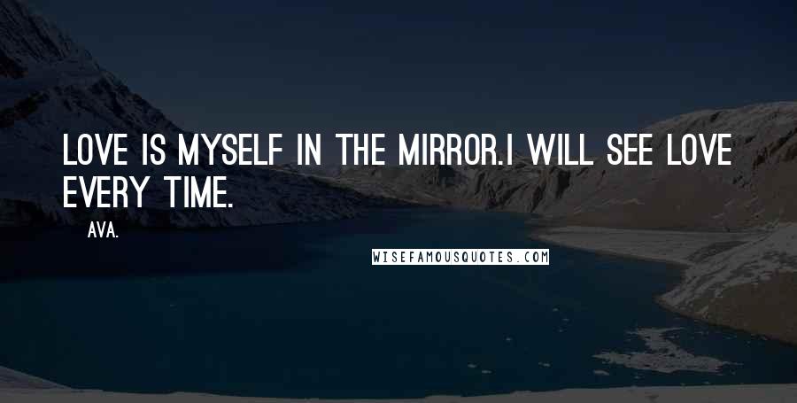 AVA. Quotes: love is myself in the mirror.i will see love every time.