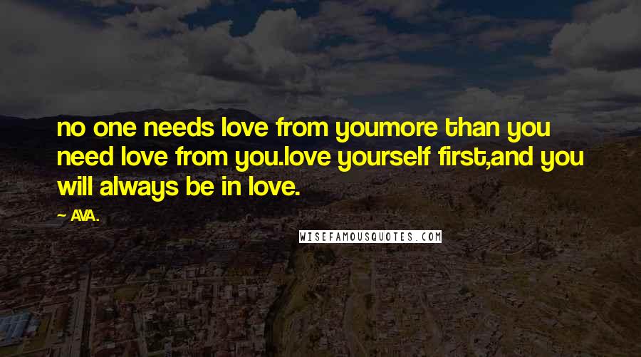 AVA. Quotes: no one needs love from youmore than you need love from you.love yourself first,and you will always be in love.