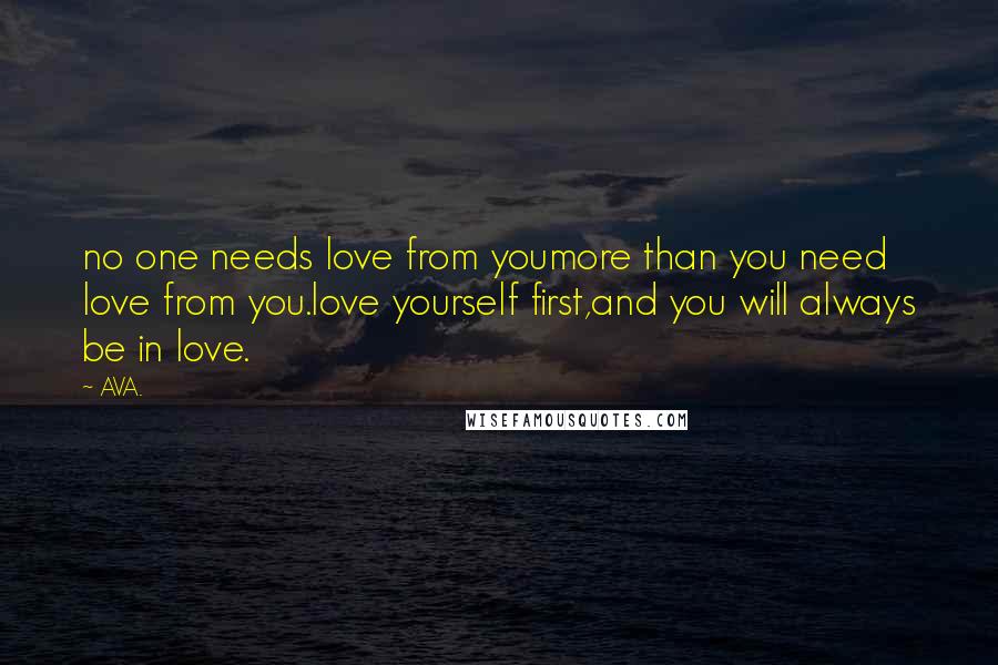 AVA. Quotes: no one needs love from youmore than you need love from you.love yourself first,and you will always be in love.