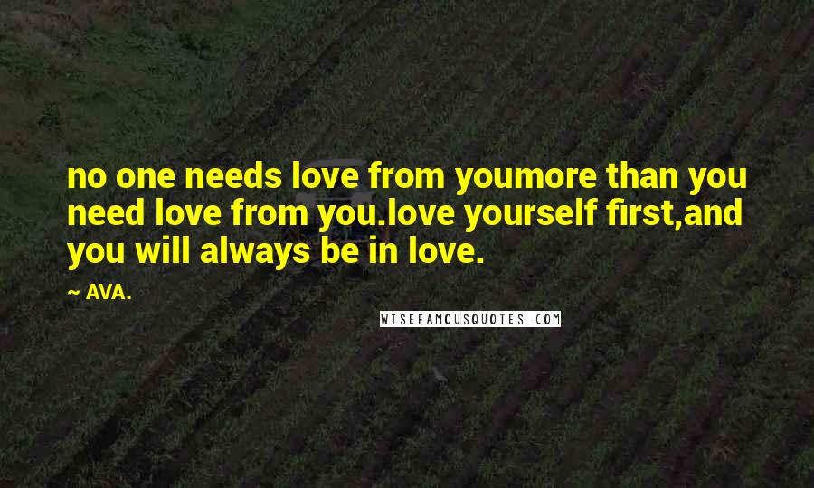 AVA. Quotes: no one needs love from youmore than you need love from you.love yourself first,and you will always be in love.