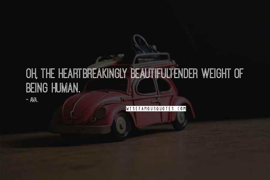 AVA. Quotes: oh, the heartbreakingly beautifultender weight of being human.