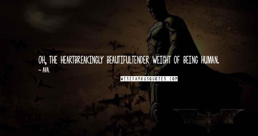 AVA. Quotes: oh, the heartbreakingly beautifultender weight of being human.