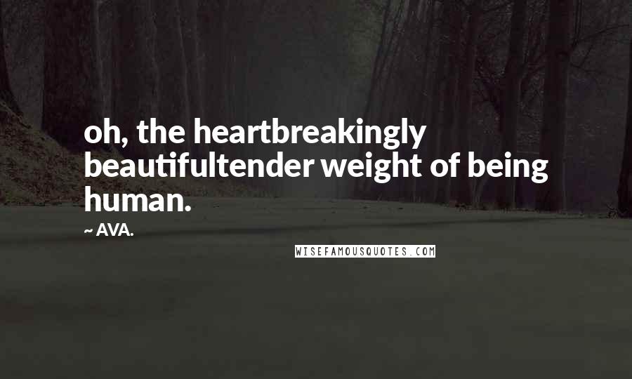 AVA. Quotes: oh, the heartbreakingly beautifultender weight of being human.