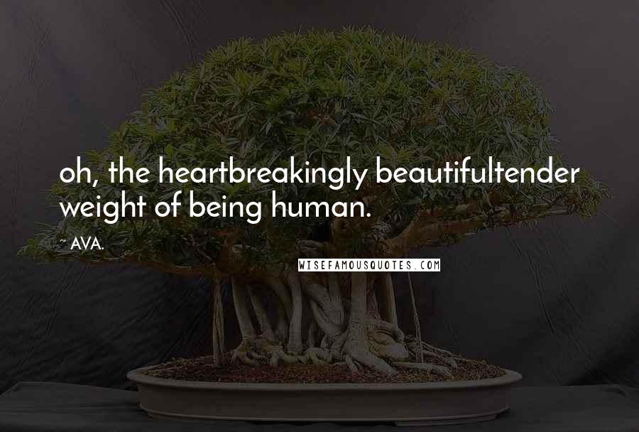 AVA. Quotes: oh, the heartbreakingly beautifultender weight of being human.