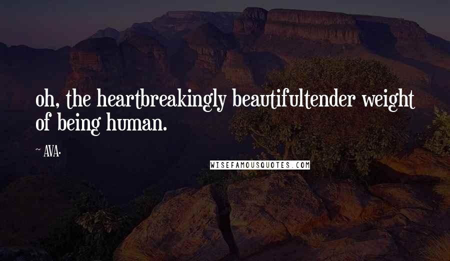 AVA. Quotes: oh, the heartbreakingly beautifultender weight of being human.