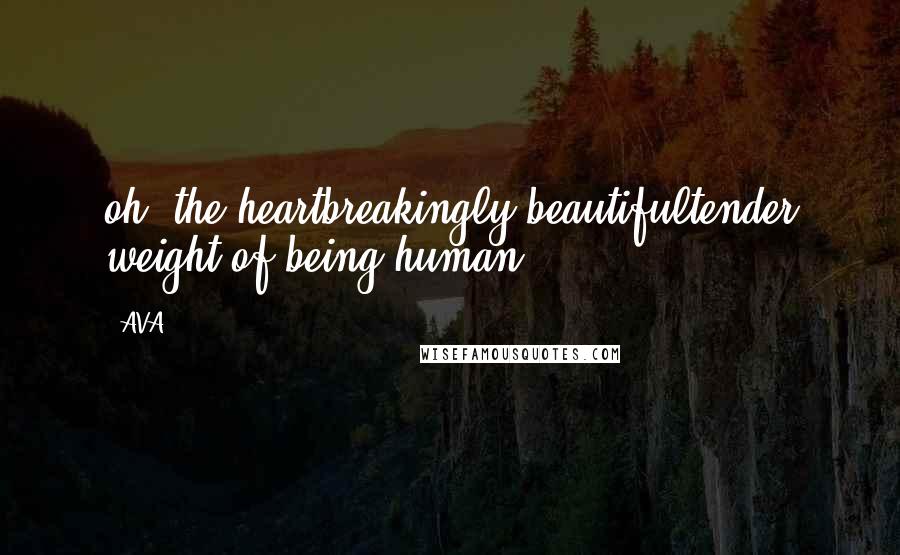 AVA. Quotes: oh, the heartbreakingly beautifultender weight of being human.