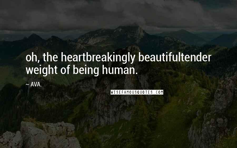 AVA. Quotes: oh, the heartbreakingly beautifultender weight of being human.