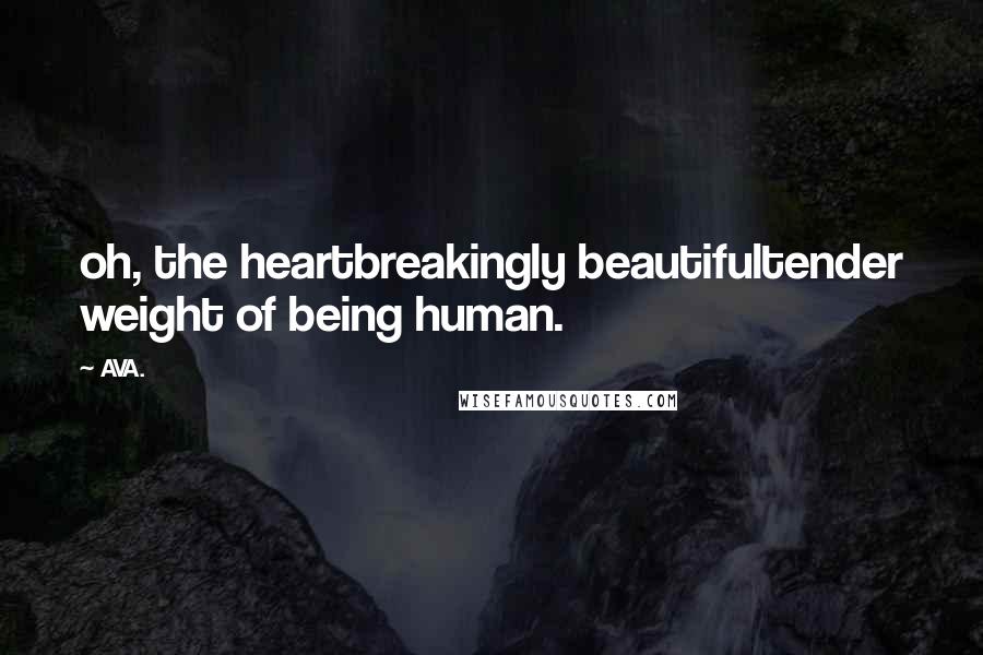 AVA. Quotes: oh, the heartbreakingly beautifultender weight of being human.