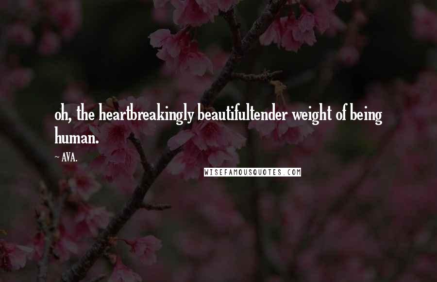 AVA. Quotes: oh, the heartbreakingly beautifultender weight of being human.