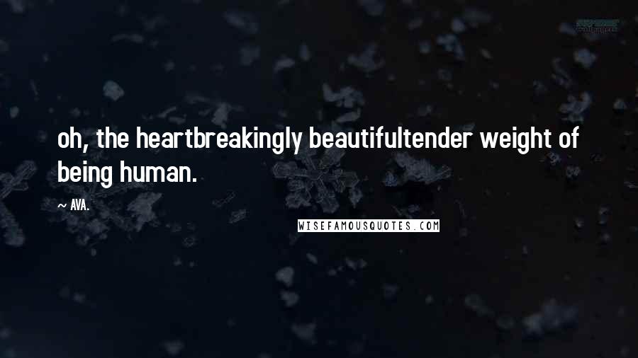 AVA. Quotes: oh, the heartbreakingly beautifultender weight of being human.