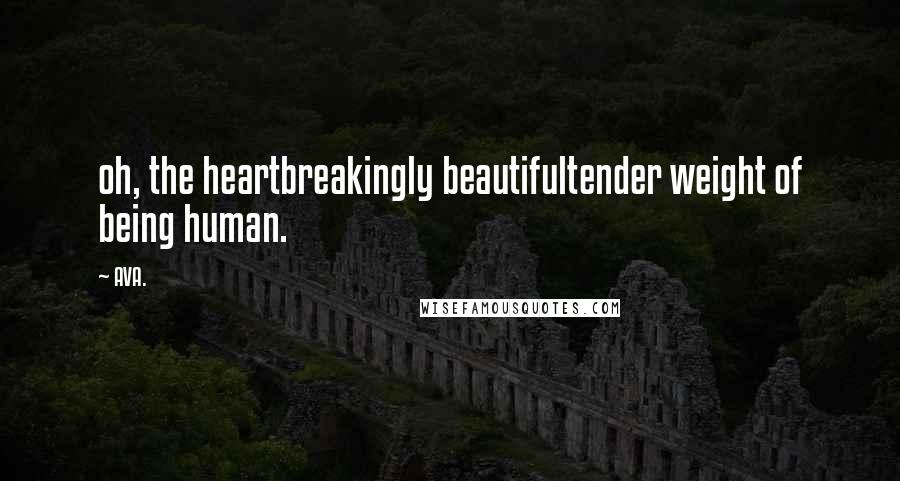 AVA. Quotes: oh, the heartbreakingly beautifultender weight of being human.