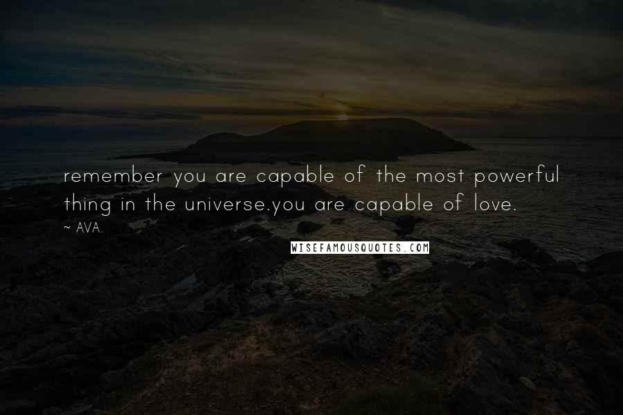 AVA. Quotes: remember you are capable of the most powerful thing in the universe.you are capable of love.