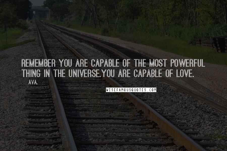 AVA. Quotes: remember you are capable of the most powerful thing in the universe.you are capable of love.