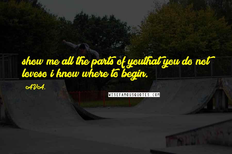 AVA. Quotes: show me all the parts of youthat you do not loveso i know where to begin.