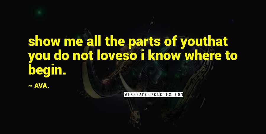 AVA. Quotes: show me all the parts of youthat you do not loveso i know where to begin.