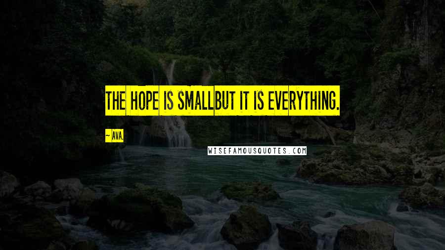 AVA. Quotes: the hope is smallbut it is everything.