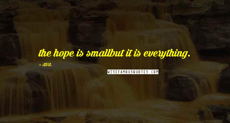 AVA. Quotes: the hope is smallbut it is everything.