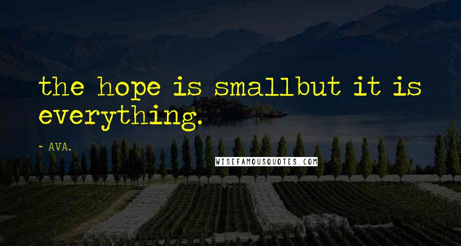 AVA. Quotes: the hope is smallbut it is everything.