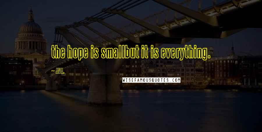 AVA. Quotes: the hope is smallbut it is everything.