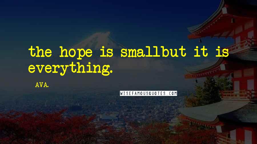 AVA. Quotes: the hope is smallbut it is everything.