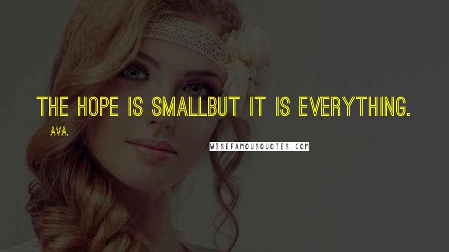 AVA. Quotes: the hope is smallbut it is everything.