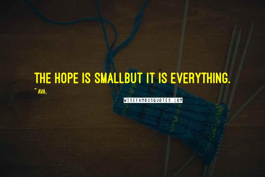 AVA. Quotes: the hope is smallbut it is everything.