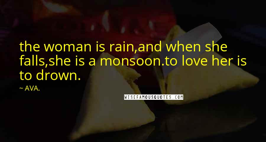 AVA. Quotes: the woman is rain,and when she falls,she is a monsoon.to love her is to drown.