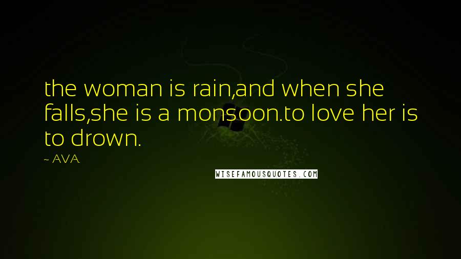 AVA. Quotes: the woman is rain,and when she falls,she is a monsoon.to love her is to drown.