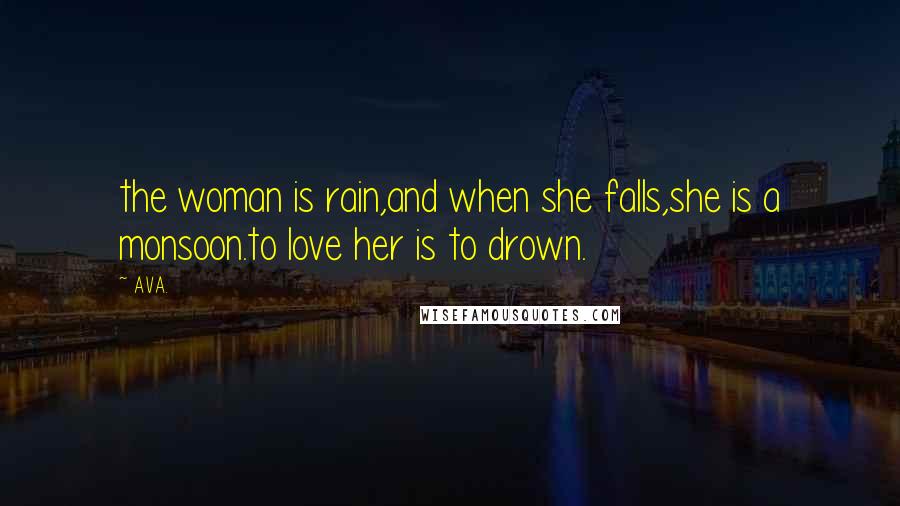 AVA. Quotes: the woman is rain,and when she falls,she is a monsoon.to love her is to drown.