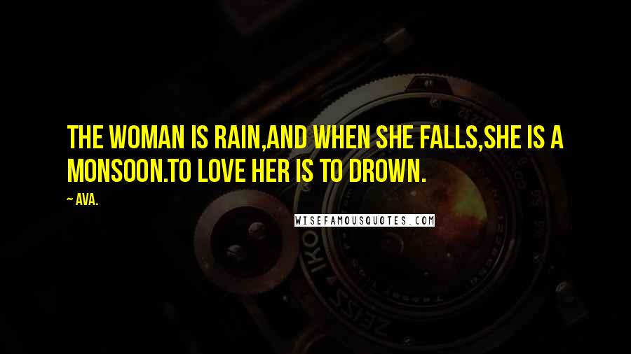 AVA. Quotes: the woman is rain,and when she falls,she is a monsoon.to love her is to drown.