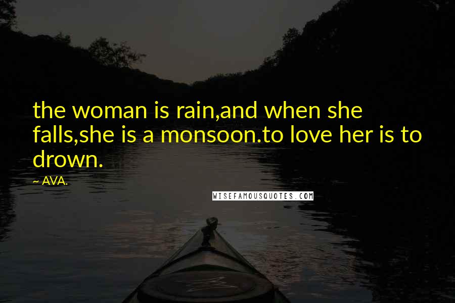 AVA. Quotes: the woman is rain,and when she falls,she is a monsoon.to love her is to drown.