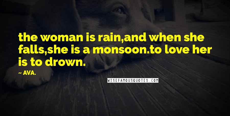 AVA. Quotes: the woman is rain,and when she falls,she is a monsoon.to love her is to drown.