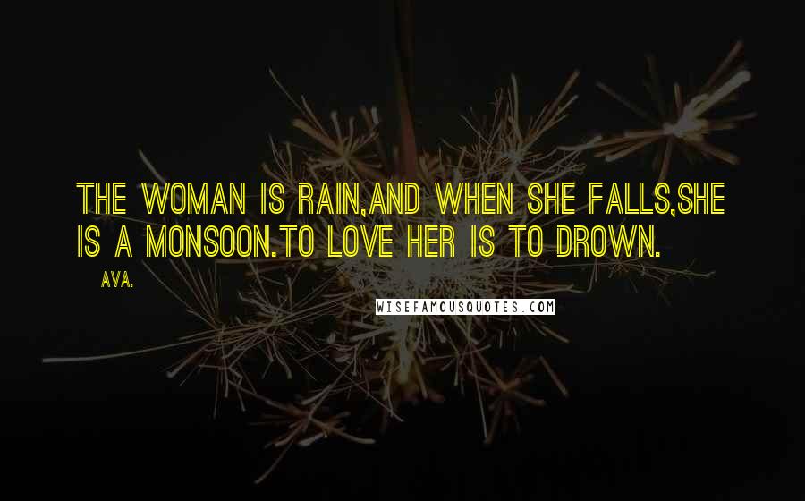 AVA. Quotes: the woman is rain,and when she falls,she is a monsoon.to love her is to drown.