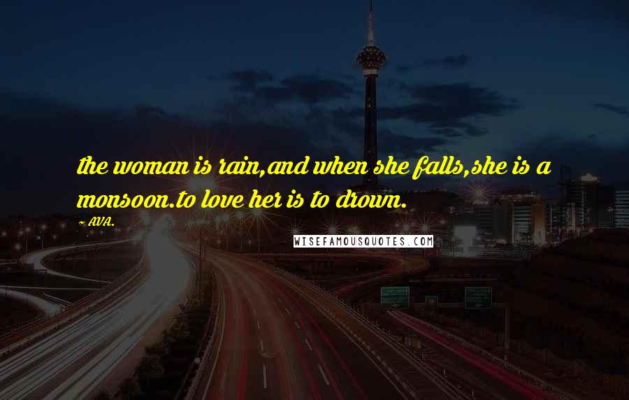 AVA. Quotes: the woman is rain,and when she falls,she is a monsoon.to love her is to drown.