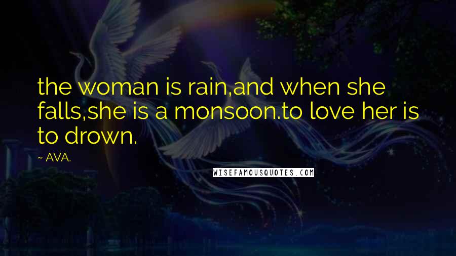 AVA. Quotes: the woman is rain,and when she falls,she is a monsoon.to love her is to drown.