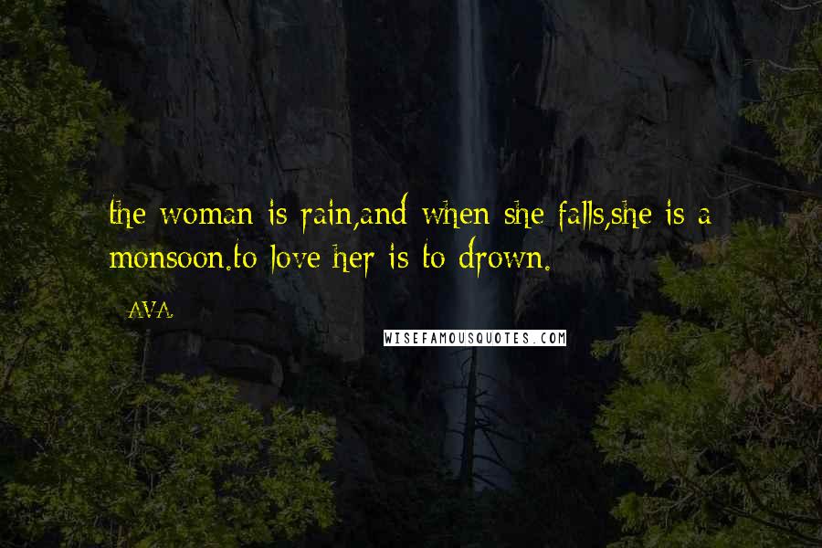 AVA. Quotes: the woman is rain,and when she falls,she is a monsoon.to love her is to drown.