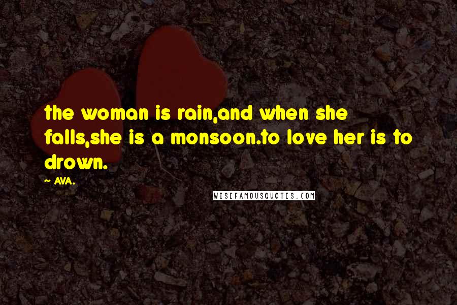 AVA. Quotes: the woman is rain,and when she falls,she is a monsoon.to love her is to drown.