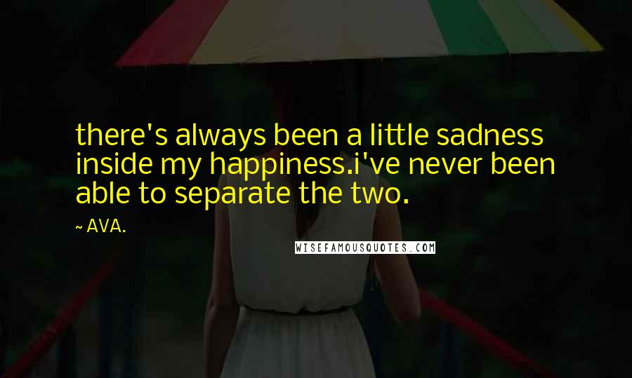 AVA. Quotes: there's always been a little sadness inside my happiness.i've never been able to separate the two.