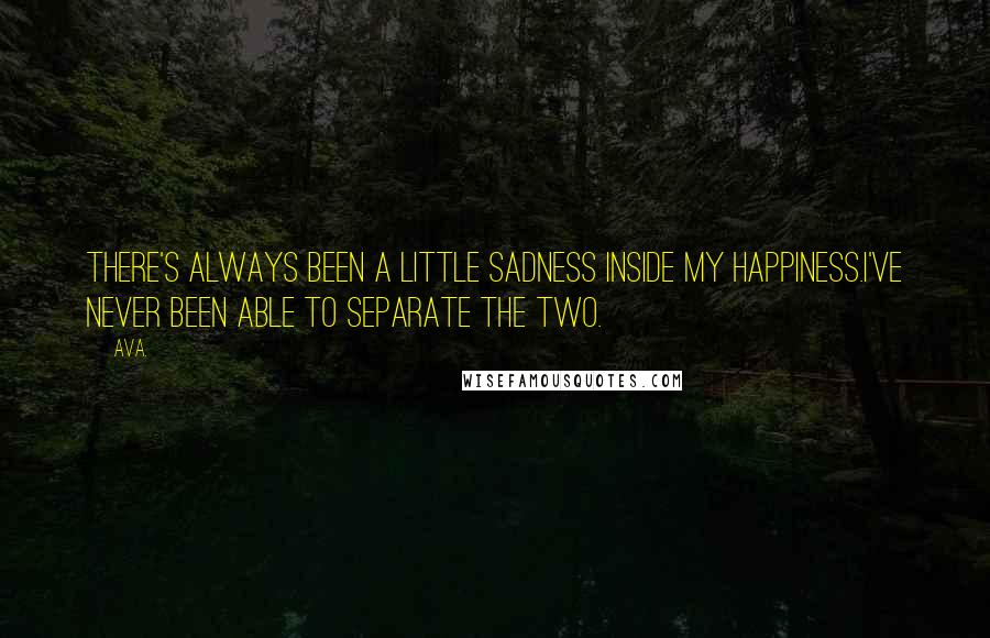 AVA. Quotes: there's always been a little sadness inside my happiness.i've never been able to separate the two.