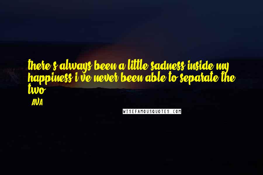 AVA. Quotes: there's always been a little sadness inside my happiness.i've never been able to separate the two.