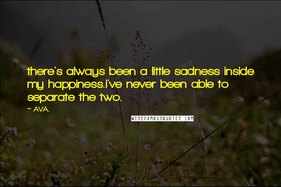 AVA. Quotes: there's always been a little sadness inside my happiness.i've never been able to separate the two.