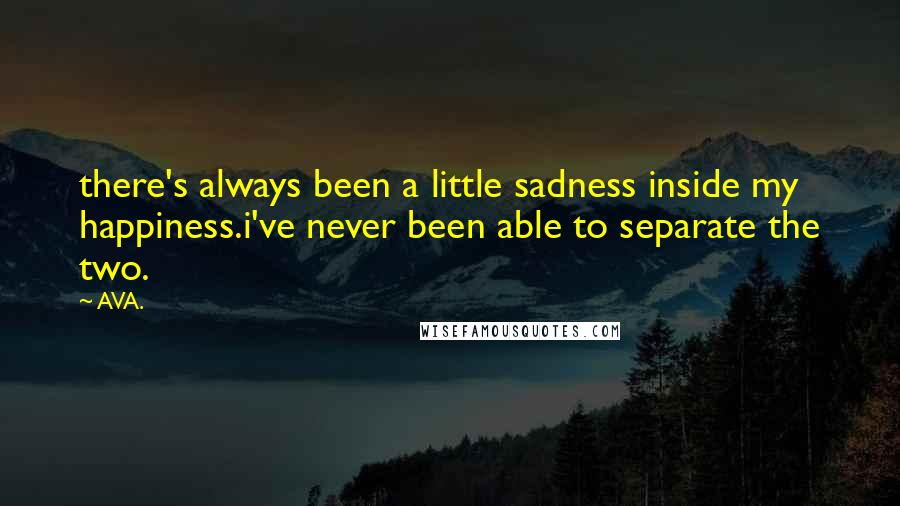 AVA. Quotes: there's always been a little sadness inside my happiness.i've never been able to separate the two.