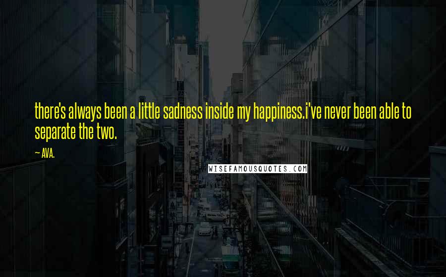 AVA. Quotes: there's always been a little sadness inside my happiness.i've never been able to separate the two.