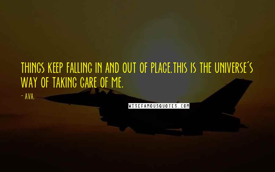 AVA. Quotes: things keep falling in and out of place.this is the universe's way of taking care of me.